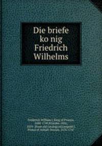 Die briefe ko?nig Friedrich Wilhelms
