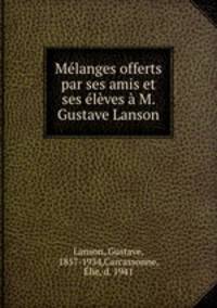 Melanges offerts par ses amis et ses eleves a M. Gustave Lanson