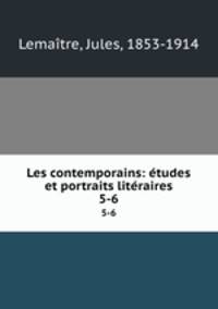 Les contemporains: tudes et portraits litraires. 5-6