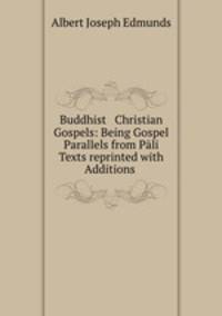 Buddhist & Christian Gospels: Being Gospel Parallels from Pali Texts reprinted with Additions .