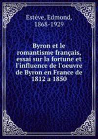 Byron et le romantisme francais, essai sur la fortune et l