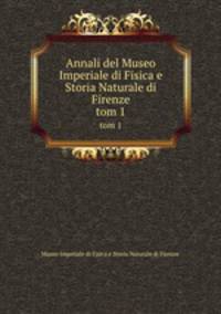 Annali del Museo Imperiale di Fisica e Storia Naturale di Firenze. tom 1