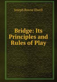 Bridge. Its Principles and Rules of Play