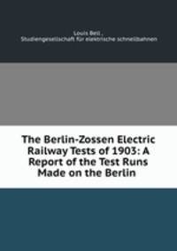 The Berlin-Zossen Electric Railway Tests of 1903: A Report of the Test Runs Made on the Berlin .