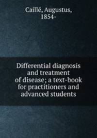Differential diagnosis and treatment of disease; a text-book for practitioners and advanced students