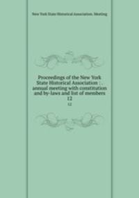 Proceedings of the New York State Historical Association : . annual meeting with constitution and by-laws and list of members. 12