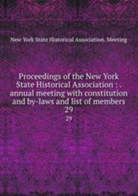 Proceedings of the New York State Historical Association : . annual meeting with constitution and by-laws and list of members. 29