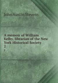 A memoir of William Kelby, librarian of the New York Historical Society. 2