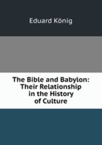 The Bible and Babylon: Their Relationship in the History of Culture