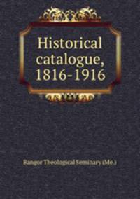 Historical catalogue, 1816-1916
