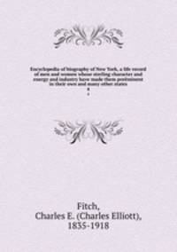 Encyclopedia of biography of New York, a life record of men and women whose sterling character and energy and industry have made them preminent in their own and many other states. 4