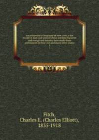 Encyclopedia of biography of New York, a life record of men and women whose sterling character and energy and industry have made them preminent in their own and many other states. 5