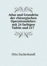 Atlas und Grundriss der chirurgischen Operationslehre: mit 24 farbigen Tafeln und 217 .