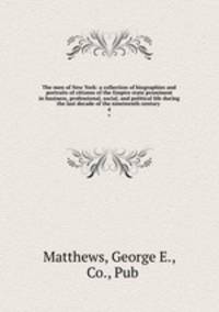 The men of New York: a collection of biographies and portraits of citizens of the Empire state prominent in business, professional, social, and political life during the last decade of the nineteenth century . 4