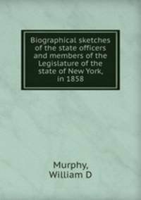 Biographical sketches of the state officers and members of the Legislature of the state of New York, in 1858