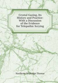 Crystal Gazing, Its History and Practice: With a Discussion of the Evidence for Telepathic Scrying