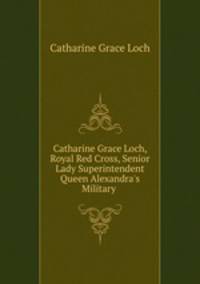 Catharine Grace Loch, Royal Red Cross, Senior Lady Superintendent Queen Alexandra