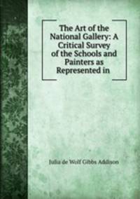 The Art of the National Gallery: A Critical Survey of the Schools and Painters as Represented in .