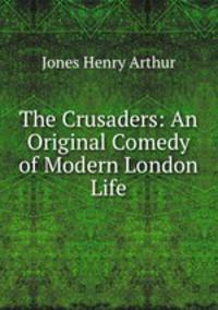 The Crusaders: An Original Comedy of Modern London Life