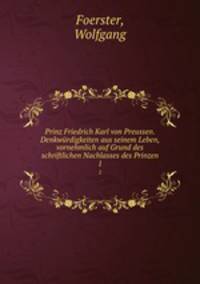 Prinz Friedrich Karl von Preussen. Denkwrdigkeiten aus seinem Leben, vornehmlich auf Grund des schriftlichen Nachlasses des Prinzen. 1