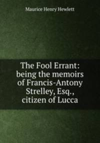 The Fool Errant: being the memoirs of Francis-Antony Strelley, Esq., citizen of Lucca