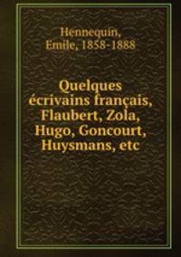 Quelques ecrivains francais, Flaubert, Zola, Hugo, Goncourt, Huysmans, etc