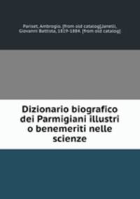 Dizionario biografico dei Parmigiani illustri o benemeriti nelle scienze