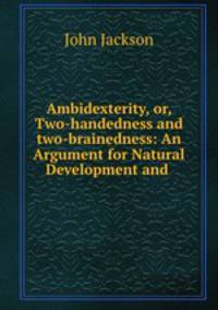 Ambidexterity, or, Two-handedness and two-brainedness: An Argument for Natural Development and .