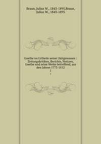 Goethe im Urtheile seiner Zeitgenossen : Zeitungskritiken, Berichte, Notizen, Goethe und seine Werke betreffend, aus den Jahren 1773-1812. 1