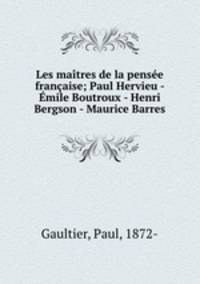 Les maitres de la pensee francaise; Paul Hervieu - Emile Boutroux - Henri Bergson - Maurice Barres