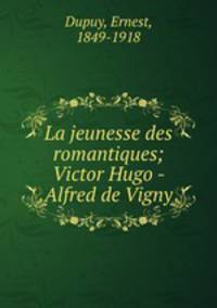 La jeunesse des romantiques; Victor Hugo - Alfred de Vigny