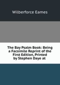 The Bay Psalm Book: Being a Facsimile Reprint of the First Edition, Printed by Stephen Daye at .