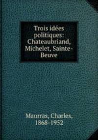 Trois ides politiques: Chateaubriand, Michelet, Sainte-Beuve