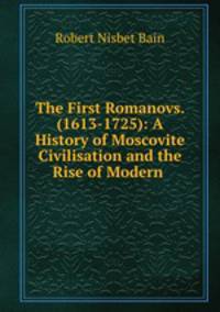 The First Romanovs. (1613-1725): A History of Moscovite Civilisation and the Rise of Modern .