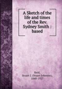 A Sketch of the life and times of the Rev. Sydney Smith : based