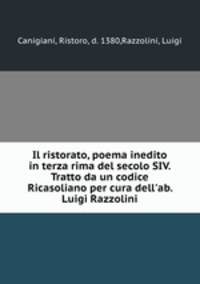 Il ristorato, poema inedito in terza rima del secolo SIV. Tratto da un codice Ricasoliano per cura dell