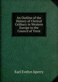 An Outline of the History of Clerical Celibacy in Western Europe to the Council of Trent