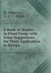 A Book of Studies in Plant Form, with Some Suggestions for Their Application to Design