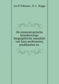 De remonstrantsche broederschap: biographische naamlijst van hare professoren, predikanten en .