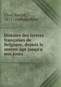 Histoire des lettres francaises de Belgique, depuis le moyen age jusqu