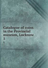 Catalogue of coins in the Provincial museum, Lucknow. 1