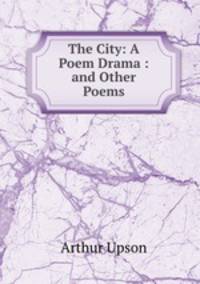 The City: A Poem Drama : and Other Poems