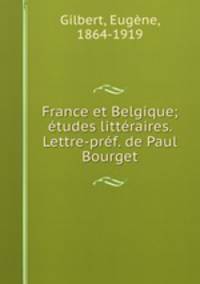 France et Belgique; etudes litteraires. Lettre-pref. de Paul Bourget