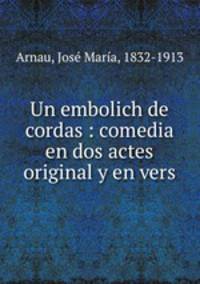 Un embolich de cordas : comedia en dos actes original y en vers