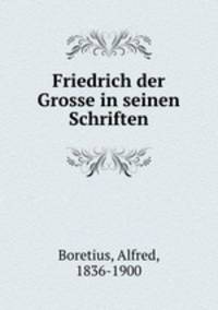 Friedrich der Grosse in seinen Schriften