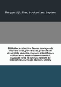 Bibliotheca collectiva. Grands ouvrages de bibliothe?ques, pe?riodiques, publications de socie?te?s savantes, manuels scientifiques et litter?aires, acquisitions en nombre, ouvrages rares et curieux, e?ditions de bibliophiles, ouvrages illustre?s. Library