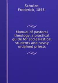 Manual of pastoral theology; a practical guide for ecclesiastical students and newly ordained priests
