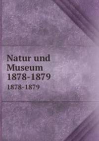 Natur und Museum. 1878-1879