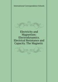 Electricity and Magnetism: Electrodynamics. Electrical Resistance and Capacity. The Magnetic .