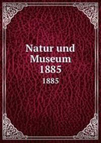 Natur und Museum. 1885